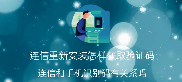 连信重新安装怎样获取验证码 连信和手机识别码有关系吗？